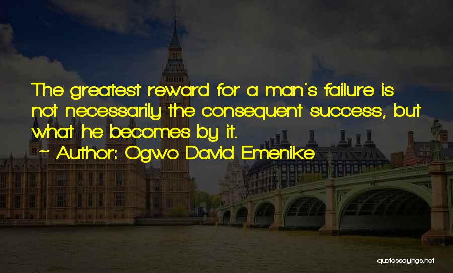 Ogwo David Emenike Quotes: The Greatest Reward For A Man's Failure Is Not Necessarily The Consequent Success, But What He Becomes By It.