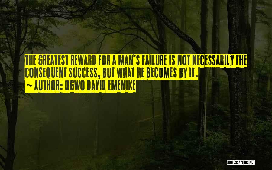 Ogwo David Emenike Quotes: The Greatest Reward For A Man's Failure Is Not Necessarily The Consequent Success, But What He Becomes By It.