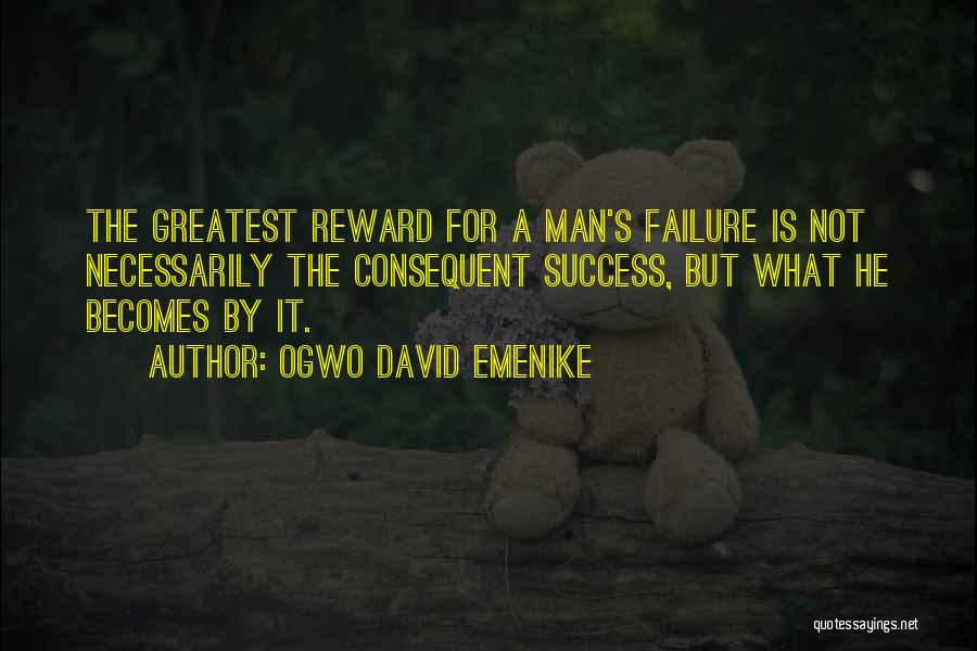 Ogwo David Emenike Quotes: The Greatest Reward For A Man's Failure Is Not Necessarily The Consequent Success, But What He Becomes By It.