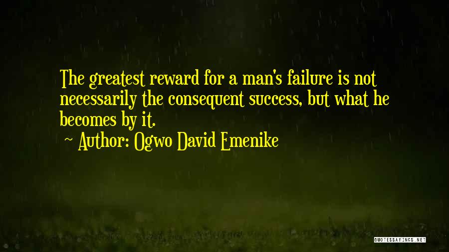 Ogwo David Emenike Quotes: The Greatest Reward For A Man's Failure Is Not Necessarily The Consequent Success, But What He Becomes By It.