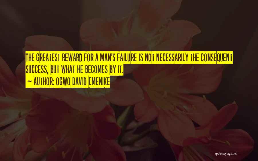 Ogwo David Emenike Quotes: The Greatest Reward For A Man's Failure Is Not Necessarily The Consequent Success, But What He Becomes By It.
