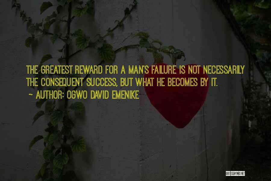 Ogwo David Emenike Quotes: The Greatest Reward For A Man's Failure Is Not Necessarily The Consequent Success, But What He Becomes By It.