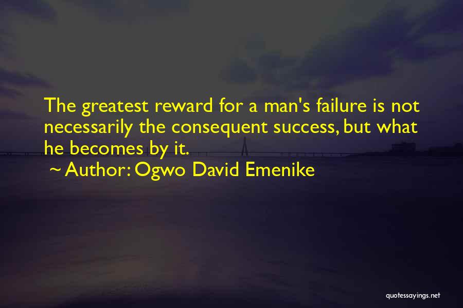 Ogwo David Emenike Quotes: The Greatest Reward For A Man's Failure Is Not Necessarily The Consequent Success, But What He Becomes By It.