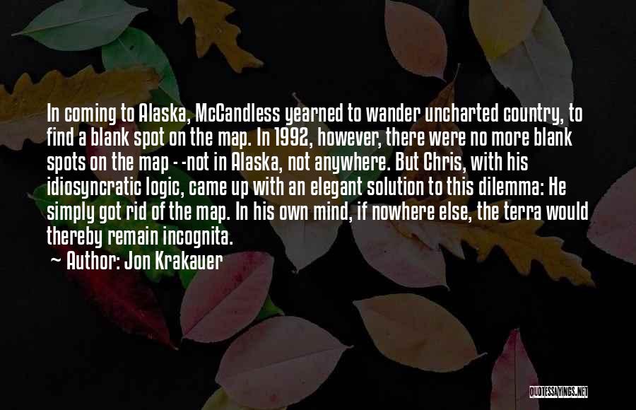 Jon Krakauer Quotes: In Coming To Alaska, Mccandless Yearned To Wander Uncharted Country, To Find A Blank Spot On The Map. In 1992,