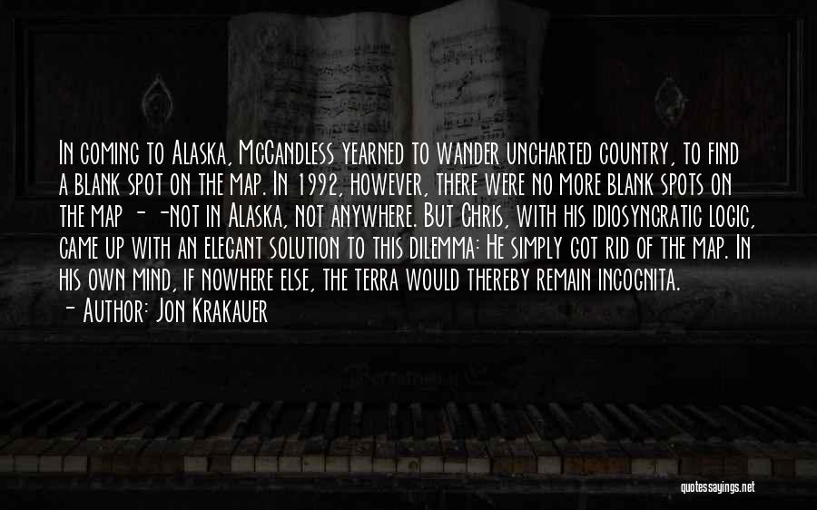 Jon Krakauer Quotes: In Coming To Alaska, Mccandless Yearned To Wander Uncharted Country, To Find A Blank Spot On The Map. In 1992,