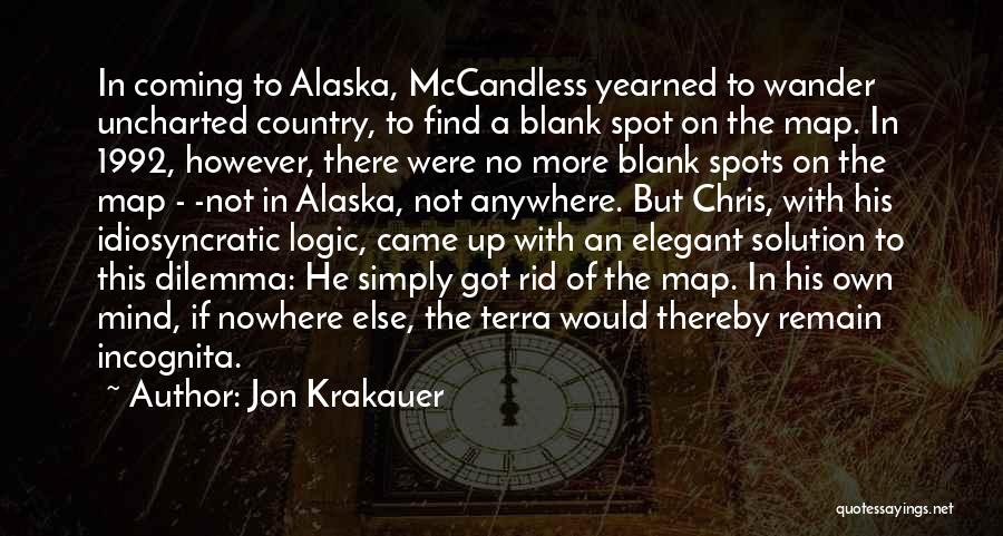 Jon Krakauer Quotes: In Coming To Alaska, Mccandless Yearned To Wander Uncharted Country, To Find A Blank Spot On The Map. In 1992,