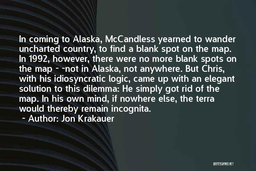 Jon Krakauer Quotes: In Coming To Alaska, Mccandless Yearned To Wander Uncharted Country, To Find A Blank Spot On The Map. In 1992,