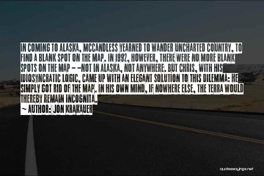 Jon Krakauer Quotes: In Coming To Alaska, Mccandless Yearned To Wander Uncharted Country, To Find A Blank Spot On The Map. In 1992,