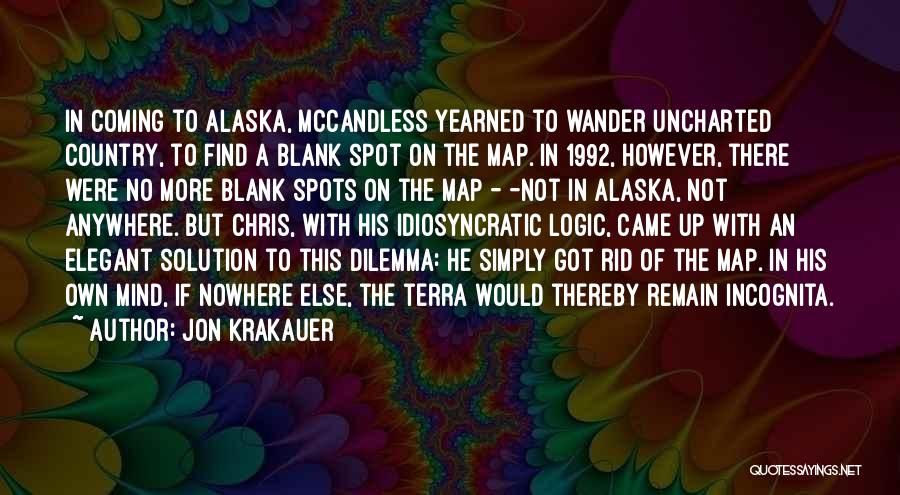 Jon Krakauer Quotes: In Coming To Alaska, Mccandless Yearned To Wander Uncharted Country, To Find A Blank Spot On The Map. In 1992,