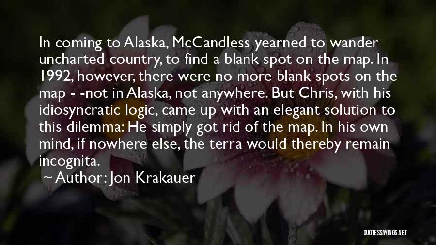 Jon Krakauer Quotes: In Coming To Alaska, Mccandless Yearned To Wander Uncharted Country, To Find A Blank Spot On The Map. In 1992,