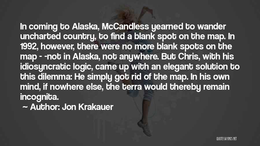 Jon Krakauer Quotes: In Coming To Alaska, Mccandless Yearned To Wander Uncharted Country, To Find A Blank Spot On The Map. In 1992,