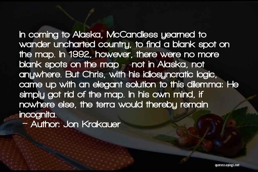 Jon Krakauer Quotes: In Coming To Alaska, Mccandless Yearned To Wander Uncharted Country, To Find A Blank Spot On The Map. In 1992,