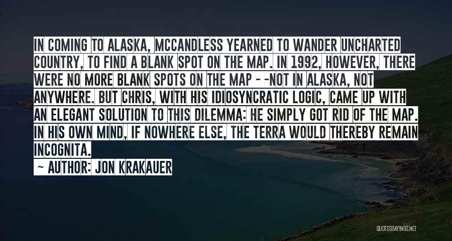 Jon Krakauer Quotes: In Coming To Alaska, Mccandless Yearned To Wander Uncharted Country, To Find A Blank Spot On The Map. In 1992,