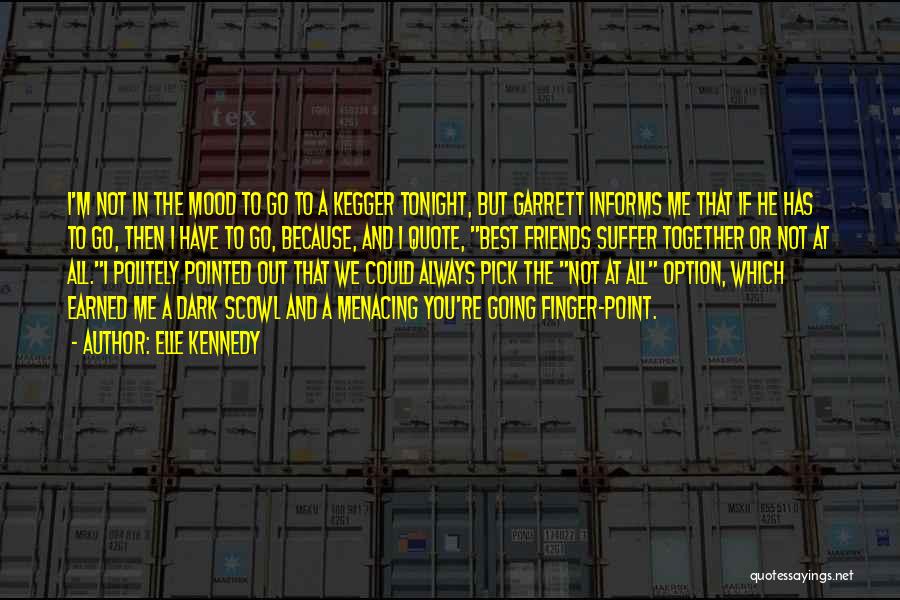 Elle Kennedy Quotes: I'm Not In The Mood To Go To A Kegger Tonight, But Garrett Informs Me That If He Has To