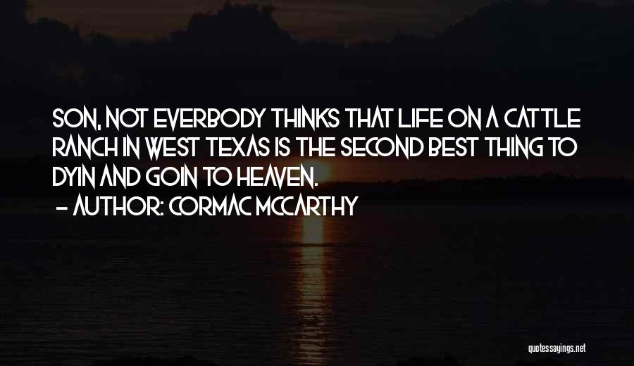 Cormac McCarthy Quotes: Son, Not Everbody Thinks That Life On A Cattle Ranch In West Texas Is The Second Best Thing To Dyin