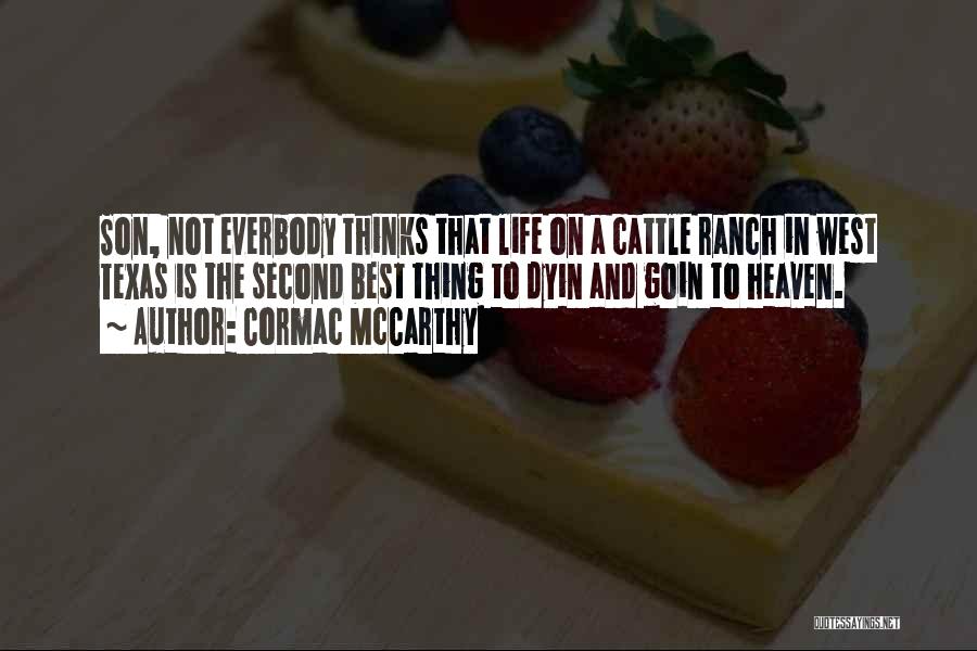 Cormac McCarthy Quotes: Son, Not Everbody Thinks That Life On A Cattle Ranch In West Texas Is The Second Best Thing To Dyin