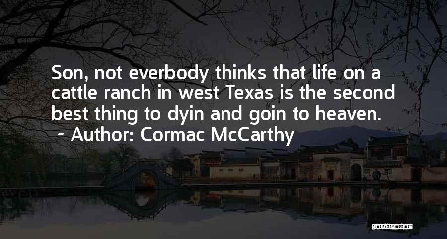 Cormac McCarthy Quotes: Son, Not Everbody Thinks That Life On A Cattle Ranch In West Texas Is The Second Best Thing To Dyin