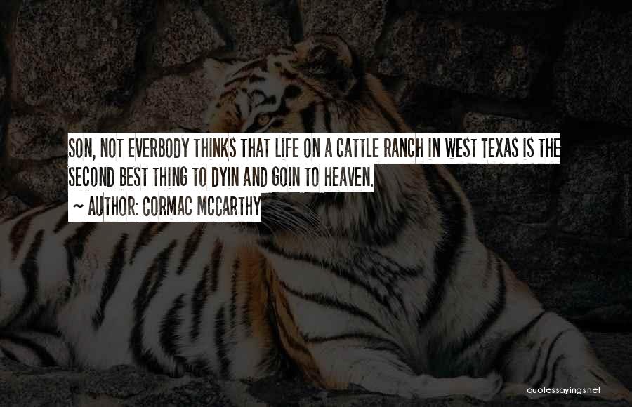 Cormac McCarthy Quotes: Son, Not Everbody Thinks That Life On A Cattle Ranch In West Texas Is The Second Best Thing To Dyin