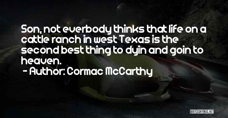 Cormac McCarthy Quotes: Son, Not Everbody Thinks That Life On A Cattle Ranch In West Texas Is The Second Best Thing To Dyin