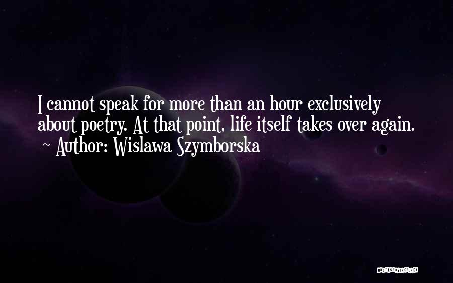 Wislawa Szymborska Quotes: I Cannot Speak For More Than An Hour Exclusively About Poetry. At That Point, Life Itself Takes Over Again.