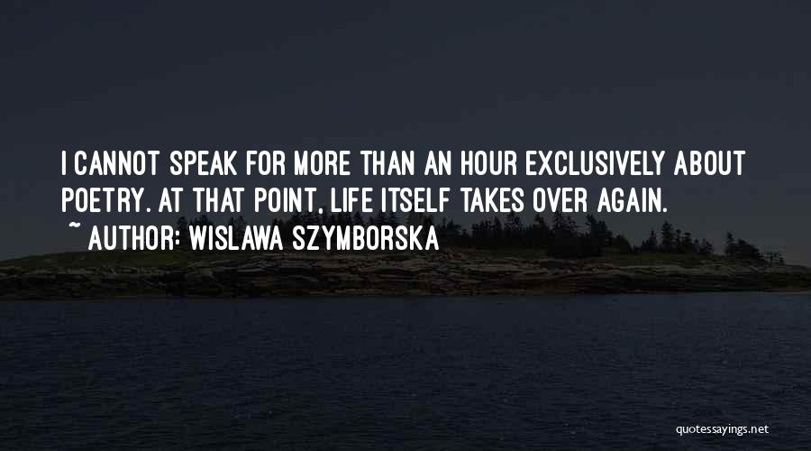 Wislawa Szymborska Quotes: I Cannot Speak For More Than An Hour Exclusively About Poetry. At That Point, Life Itself Takes Over Again.