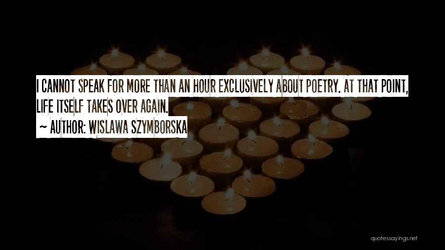 Wislawa Szymborska Quotes: I Cannot Speak For More Than An Hour Exclusively About Poetry. At That Point, Life Itself Takes Over Again.