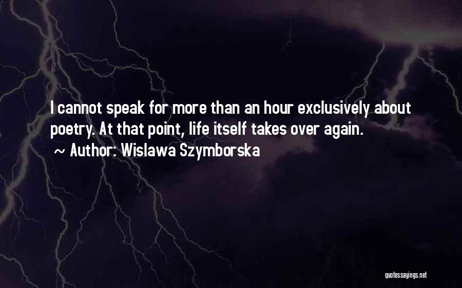 Wislawa Szymborska Quotes: I Cannot Speak For More Than An Hour Exclusively About Poetry. At That Point, Life Itself Takes Over Again.