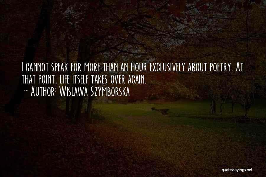 Wislawa Szymborska Quotes: I Cannot Speak For More Than An Hour Exclusively About Poetry. At That Point, Life Itself Takes Over Again.