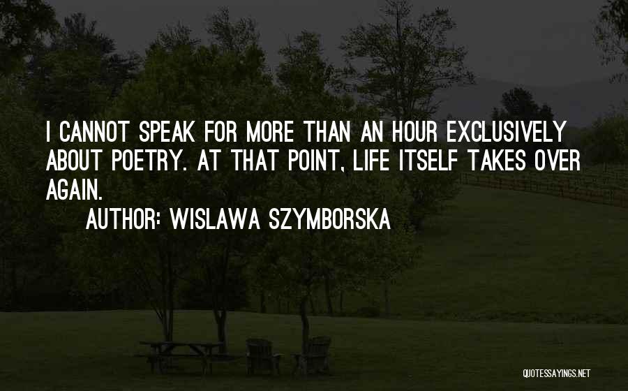 Wislawa Szymborska Quotes: I Cannot Speak For More Than An Hour Exclusively About Poetry. At That Point, Life Itself Takes Over Again.