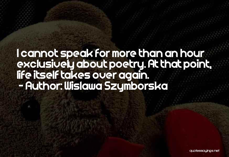 Wislawa Szymborska Quotes: I Cannot Speak For More Than An Hour Exclusively About Poetry. At That Point, Life Itself Takes Over Again.