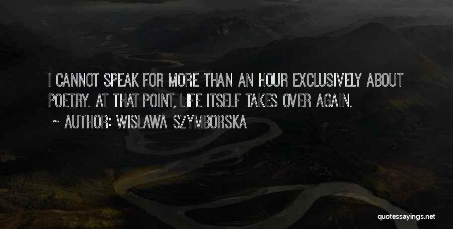 Wislawa Szymborska Quotes: I Cannot Speak For More Than An Hour Exclusively About Poetry. At That Point, Life Itself Takes Over Again.