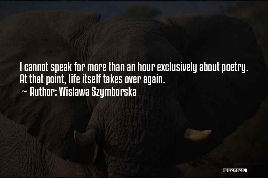 Wislawa Szymborska Quotes: I Cannot Speak For More Than An Hour Exclusively About Poetry. At That Point, Life Itself Takes Over Again.