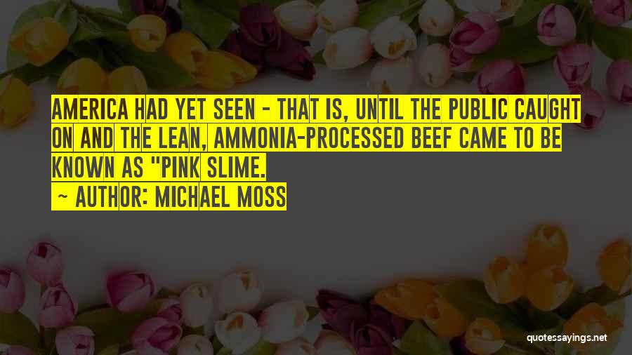 Michael Moss Quotes: America Had Yet Seen - That Is, Until The Public Caught On And The Lean, Ammonia-processed Beef Came To Be