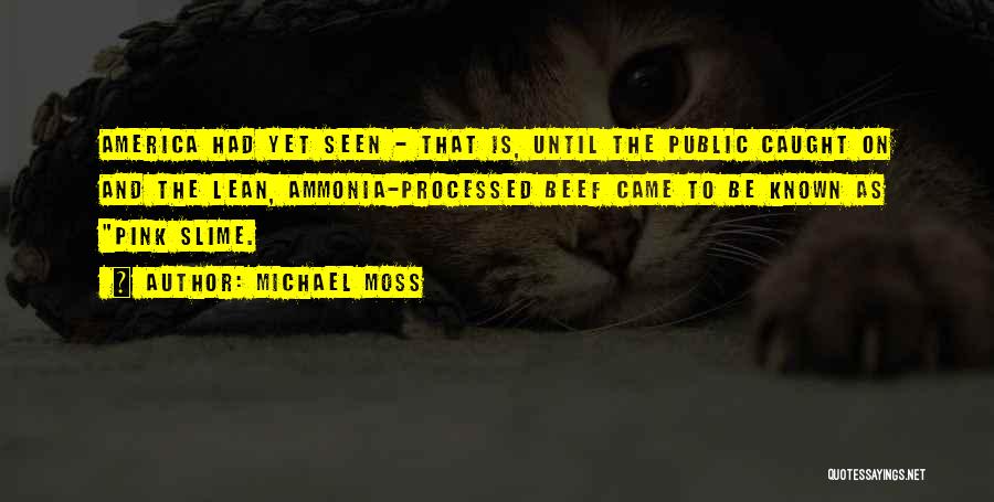 Michael Moss Quotes: America Had Yet Seen - That Is, Until The Public Caught On And The Lean, Ammonia-processed Beef Came To Be