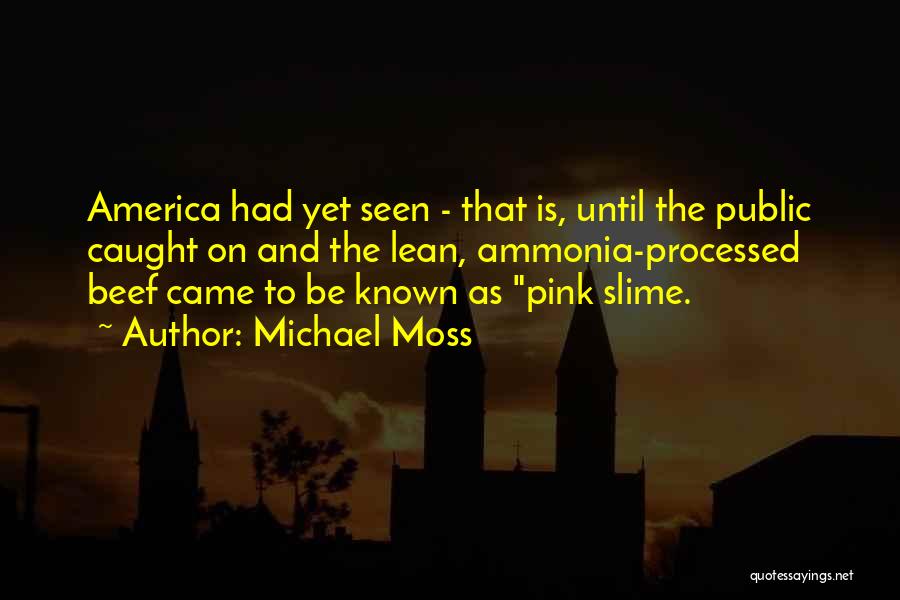 Michael Moss Quotes: America Had Yet Seen - That Is, Until The Public Caught On And The Lean, Ammonia-processed Beef Came To Be