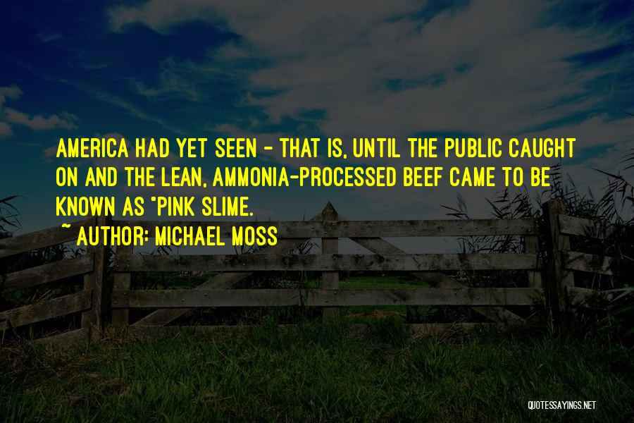 Michael Moss Quotes: America Had Yet Seen - That Is, Until The Public Caught On And The Lean, Ammonia-processed Beef Came To Be