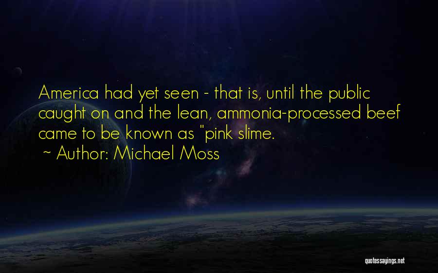 Michael Moss Quotes: America Had Yet Seen - That Is, Until The Public Caught On And The Lean, Ammonia-processed Beef Came To Be