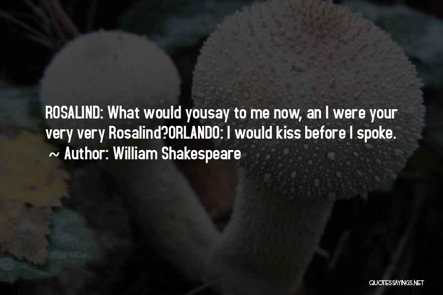 William Shakespeare Quotes: Rosalind: What Would Yousay To Me Now, An I Were Your Very Very Rosalind?orlando: I Would Kiss Before I Spoke.