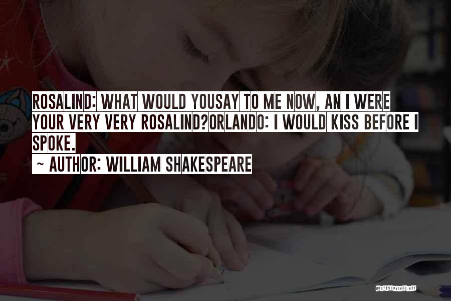 William Shakespeare Quotes: Rosalind: What Would Yousay To Me Now, An I Were Your Very Very Rosalind?orlando: I Would Kiss Before I Spoke.