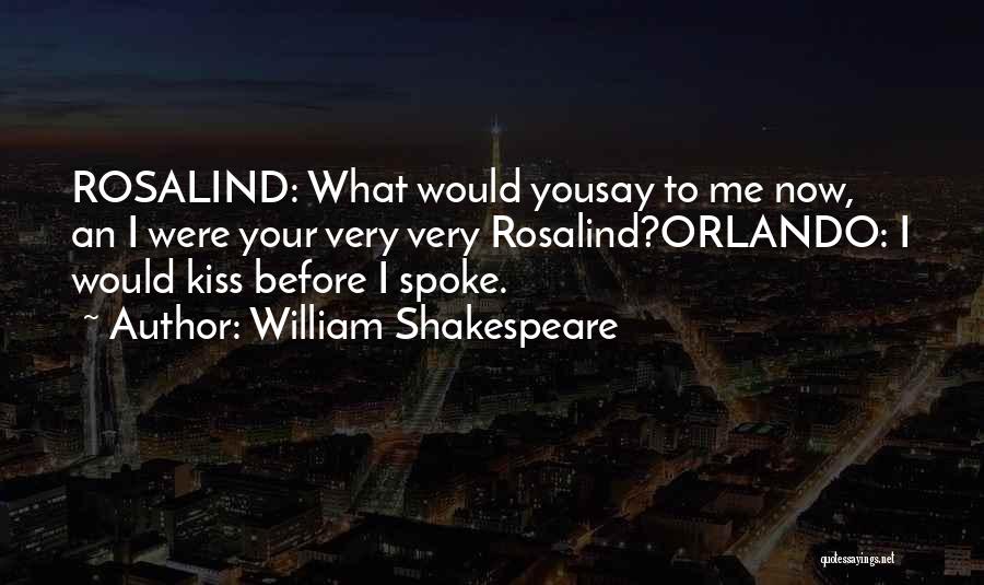 William Shakespeare Quotes: Rosalind: What Would Yousay To Me Now, An I Were Your Very Very Rosalind?orlando: I Would Kiss Before I Spoke.