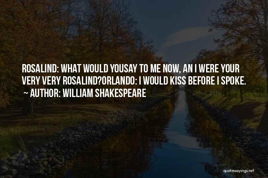 William Shakespeare Quotes: Rosalind: What Would Yousay To Me Now, An I Were Your Very Very Rosalind?orlando: I Would Kiss Before I Spoke.