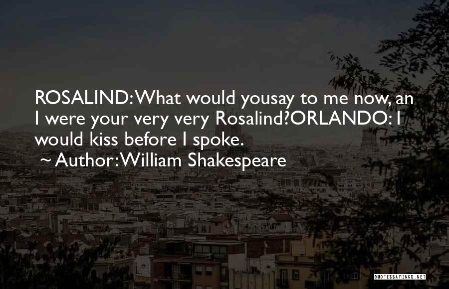 William Shakespeare Quotes: Rosalind: What Would Yousay To Me Now, An I Were Your Very Very Rosalind?orlando: I Would Kiss Before I Spoke.