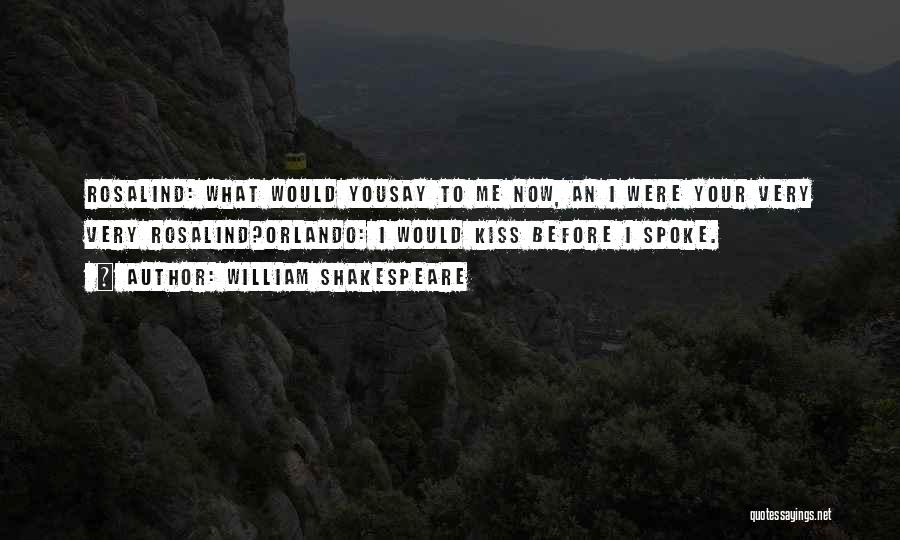William Shakespeare Quotes: Rosalind: What Would Yousay To Me Now, An I Were Your Very Very Rosalind?orlando: I Would Kiss Before I Spoke.
