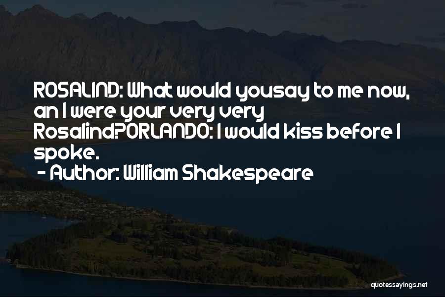 William Shakespeare Quotes: Rosalind: What Would Yousay To Me Now, An I Were Your Very Very Rosalind?orlando: I Would Kiss Before I Spoke.