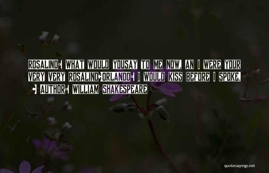 William Shakespeare Quotes: Rosalind: What Would Yousay To Me Now, An I Were Your Very Very Rosalind?orlando: I Would Kiss Before I Spoke.