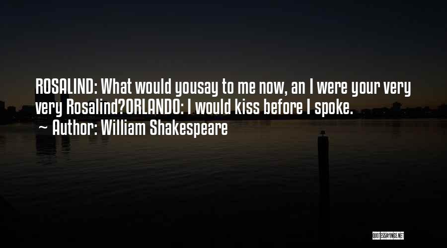 William Shakespeare Quotes: Rosalind: What Would Yousay To Me Now, An I Were Your Very Very Rosalind?orlando: I Would Kiss Before I Spoke.