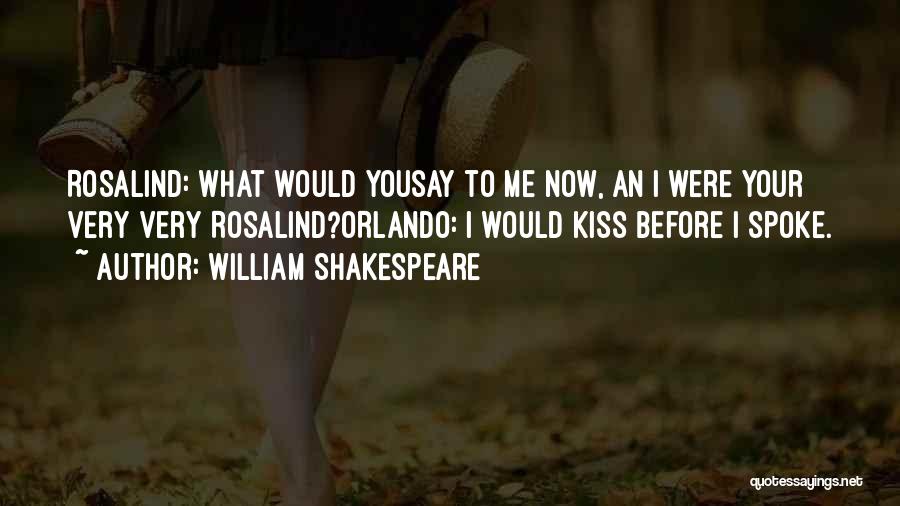 William Shakespeare Quotes: Rosalind: What Would Yousay To Me Now, An I Were Your Very Very Rosalind?orlando: I Would Kiss Before I Spoke.