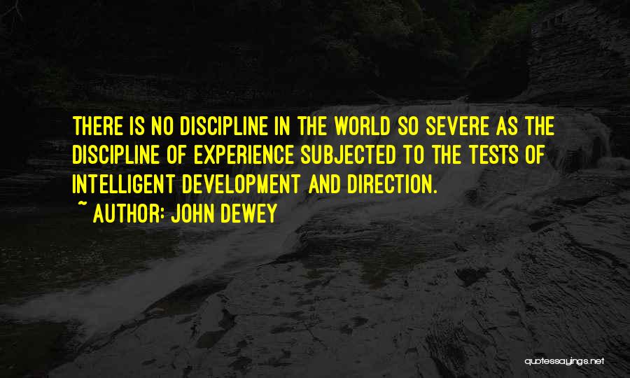 John Dewey Quotes: There Is No Discipline In The World So Severe As The Discipline Of Experience Subjected To The Tests Of Intelligent