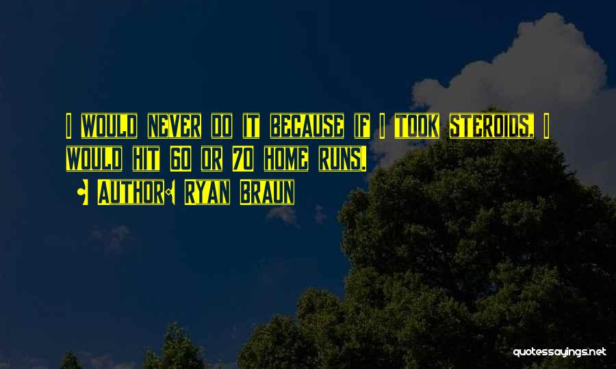 Ryan Braun Quotes: I Would Never Do It Because If I Took Steroids, I Would Hit 60 Or 70 Home Runs.