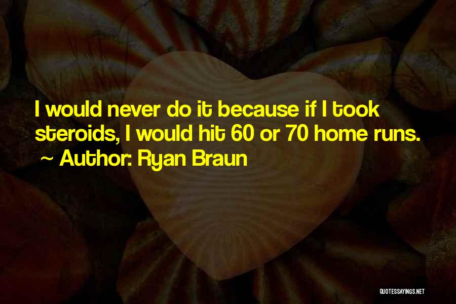 Ryan Braun Quotes: I Would Never Do It Because If I Took Steroids, I Would Hit 60 Or 70 Home Runs.